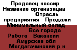 Продавец-кассир › Название организации ­ Diva LLC › Отрасль предприятия ­ Продажи › Минимальный оклад ­ 25 000 - Все города Работа » Вакансии   . Амурская обл.,Магдагачинский р-н